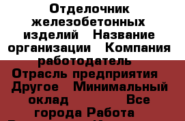 Отделочник железобетонных изделий › Название организации ­ Компания-работодатель › Отрасль предприятия ­ Другое › Минимальный оклад ­ 25 000 - Все города Работа » Вакансии   . Ивановская обл.